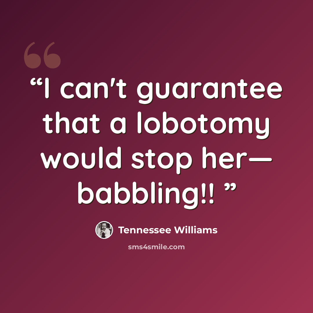 “I can't guarantee that a lobotomy would stop her— babbling!!” quote by Tennessee Williams