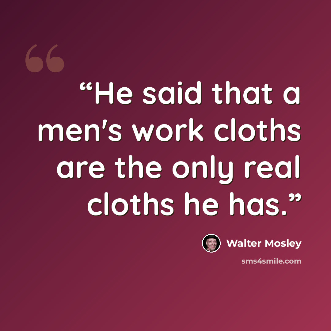 “He said that a men's work cloths are the only real cloths he has.” quote by Walter Mosley