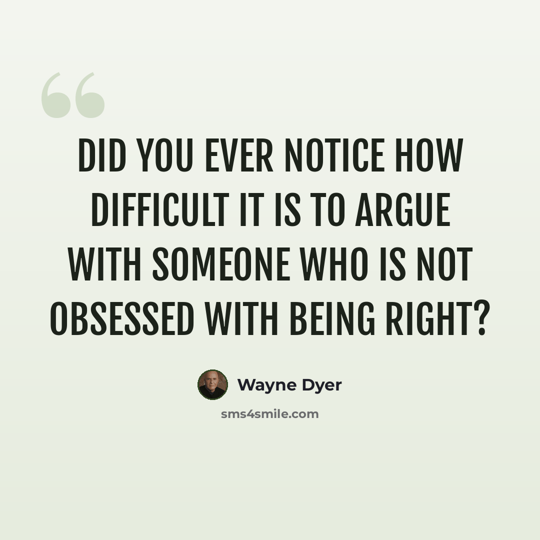 “Did you ever notice how difficult it is to argue with someone who is not obsessed with being right?” quote by Wayne Dyer