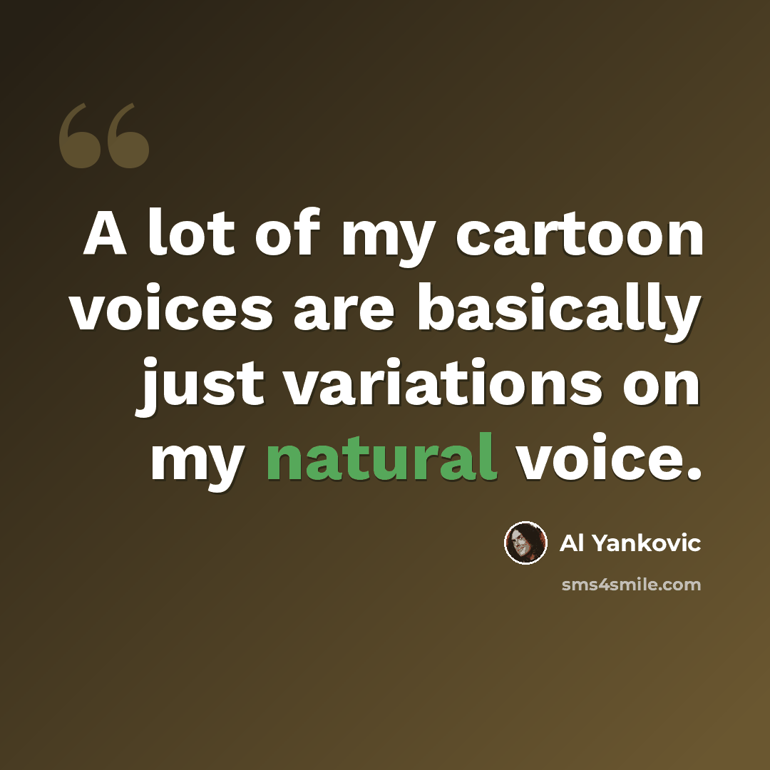 “A lot of my cartoon voices are basically just variations on my natural voice.” quote by Al Yankovic