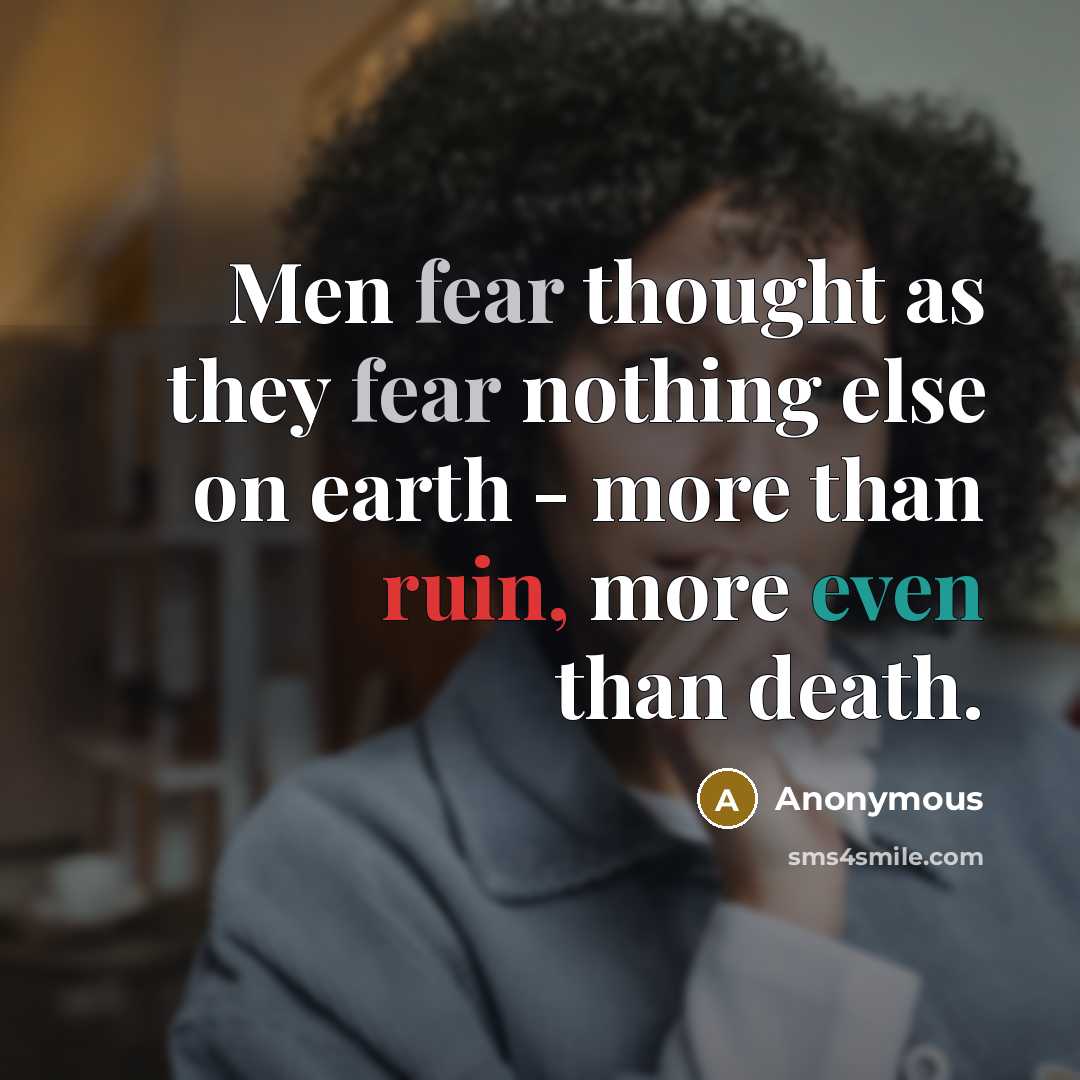 “Men fear thought as they fear nothing else on earth - more than ruin, more even than death.” quote by Anonymous