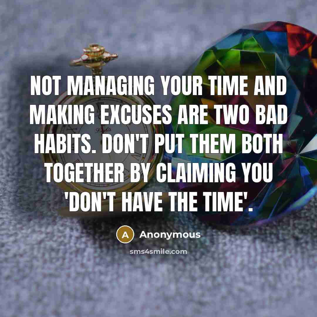 “Not managing your time and making excuses are two bad habits. Don't put them both together by claiming you 'don't have the time'.” quote by Anonymous