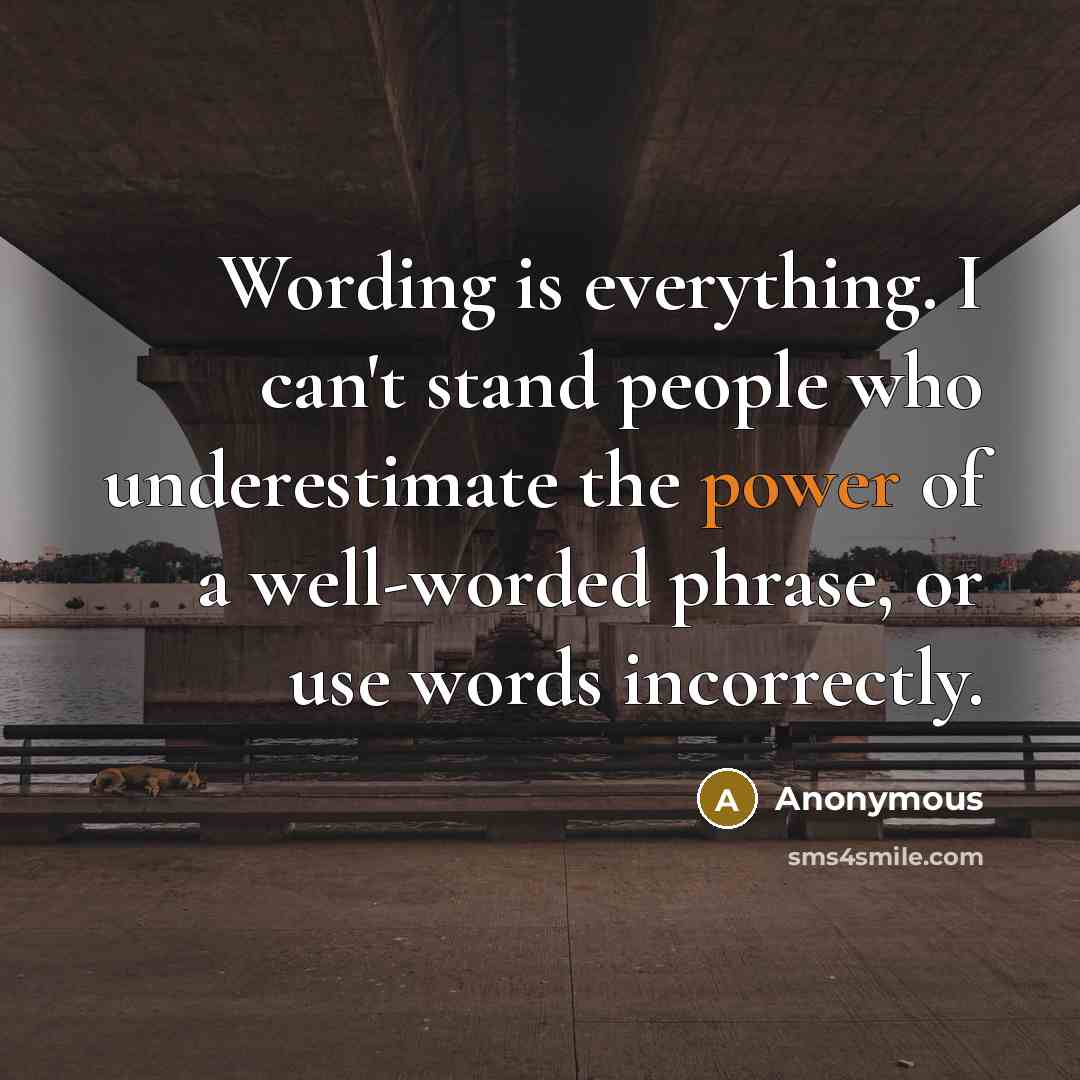 “Wording is everything. I can't stand people who underestimate the power of a well-worded phrase, or use words incorrectly.” quote by Anonymous