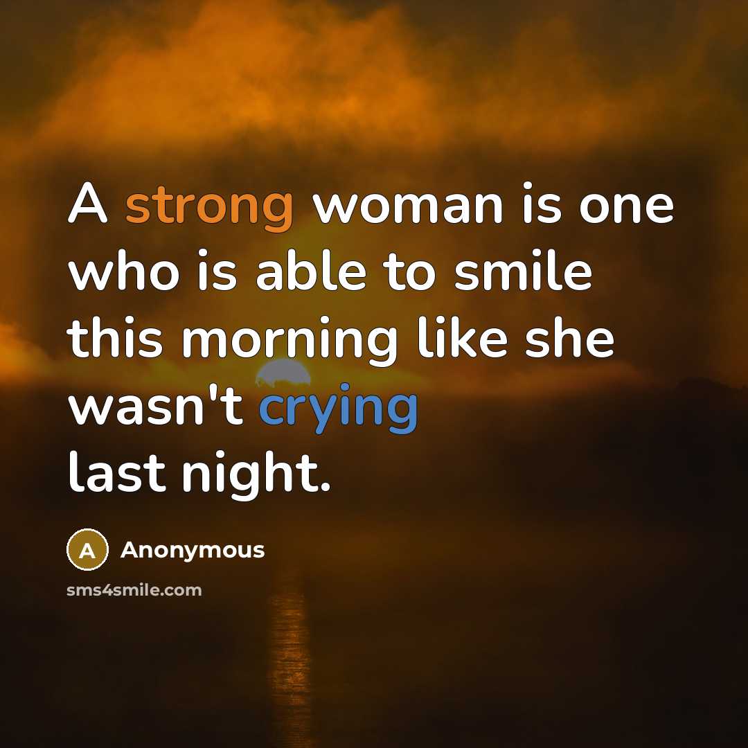 “A strong woman is one who is able to smile this morning like she wasn't crying last night.” quote by Anonymous
