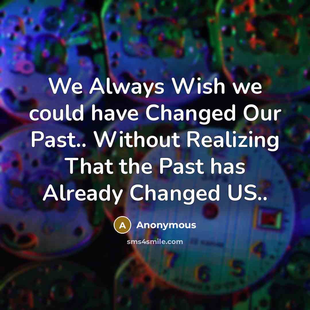“We Always Wish we could have Changed Our Past.. Without Realizing That the Past has Already Changed US..” quote by Anonymous