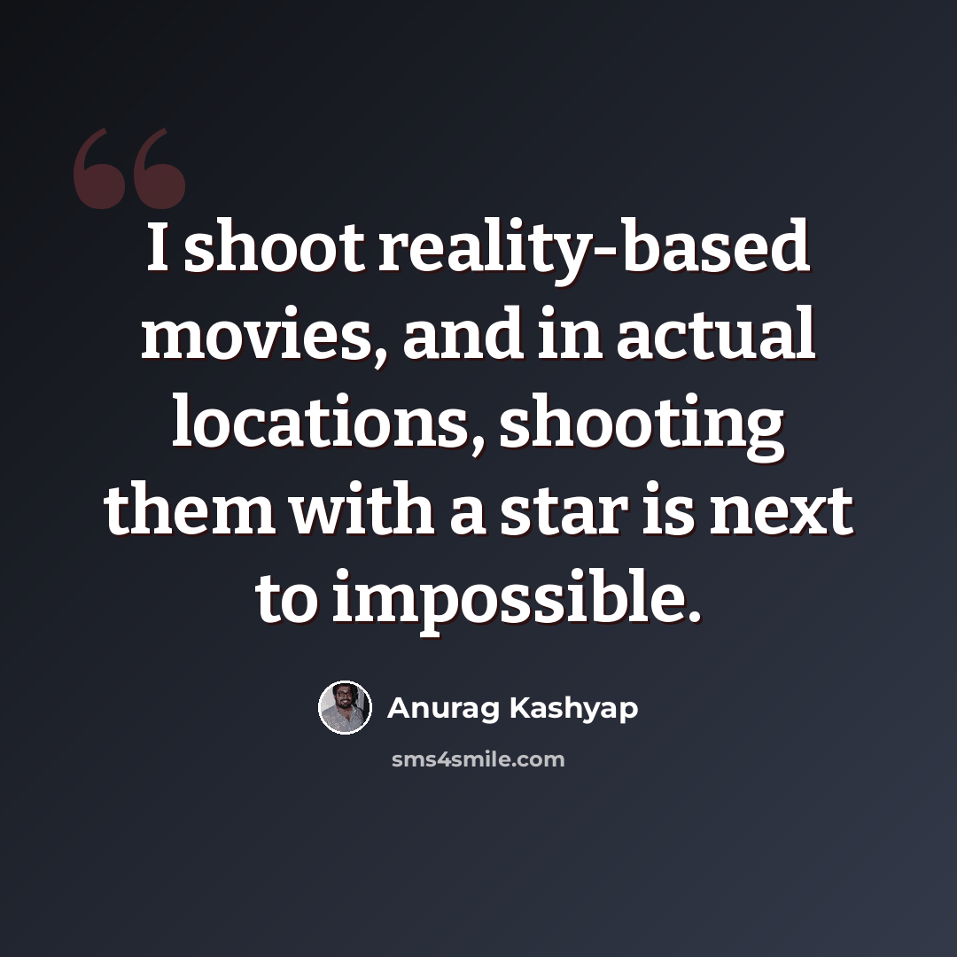 “I shoot reality-based movies, and in actual locations, shooting them with a star is next to impossible.” quote by Anurag Kashyap