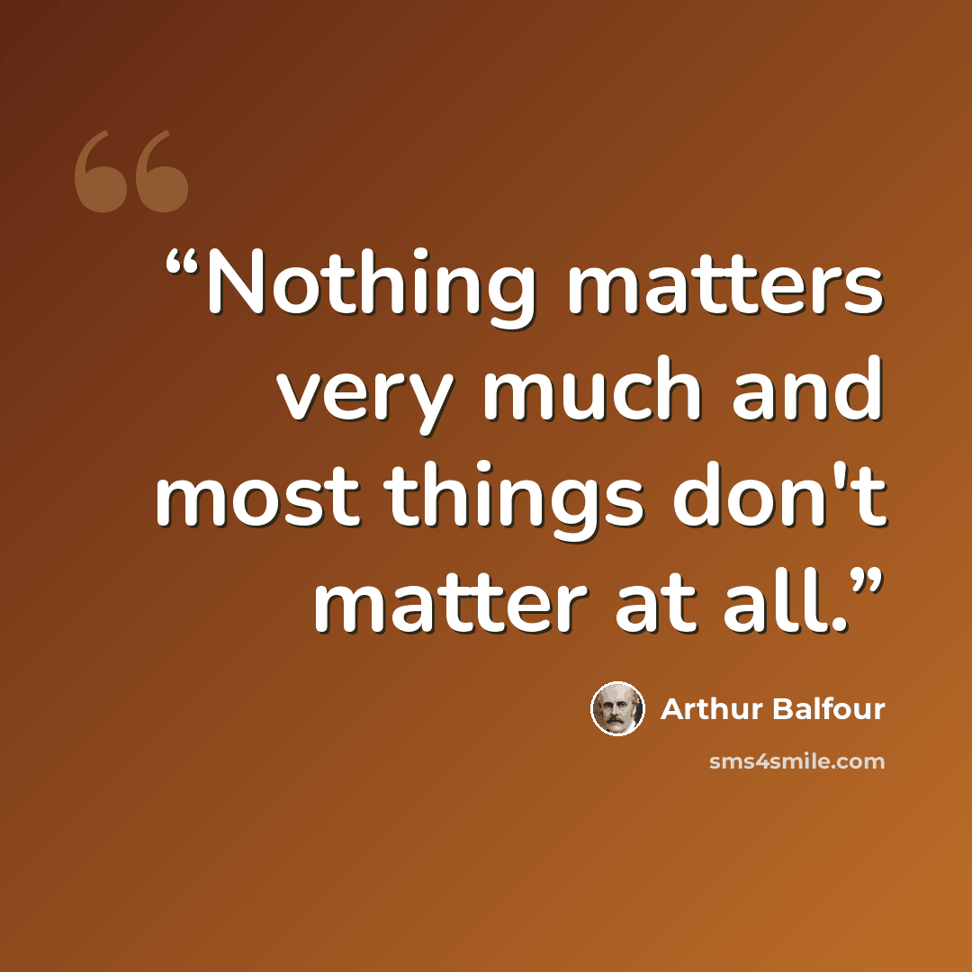 “Nothing matters very much and most things don't matter at all.” quote by Arthur Balfour