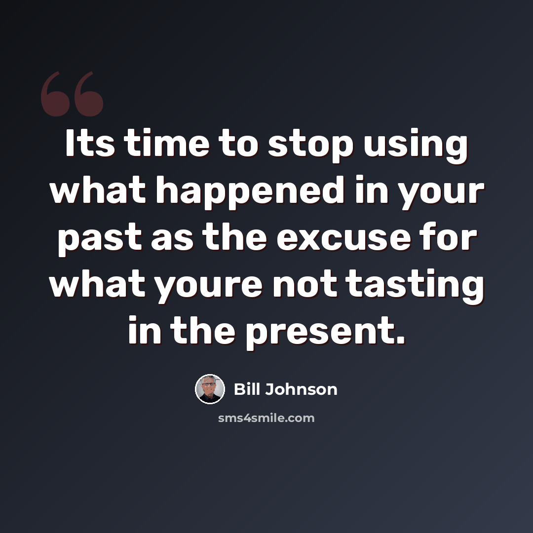“Its time to stop using what happened in your past as the excuse for what youre not tasting in the present.” quote by Bill Johnson