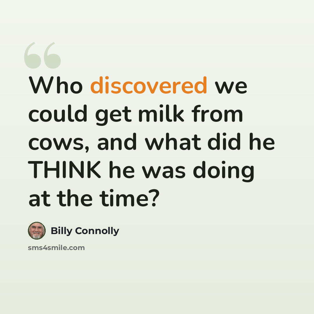 “Who discovered we could get milk from cows, and what did he THINK he was doing at the time?” quote by Billy Connolly