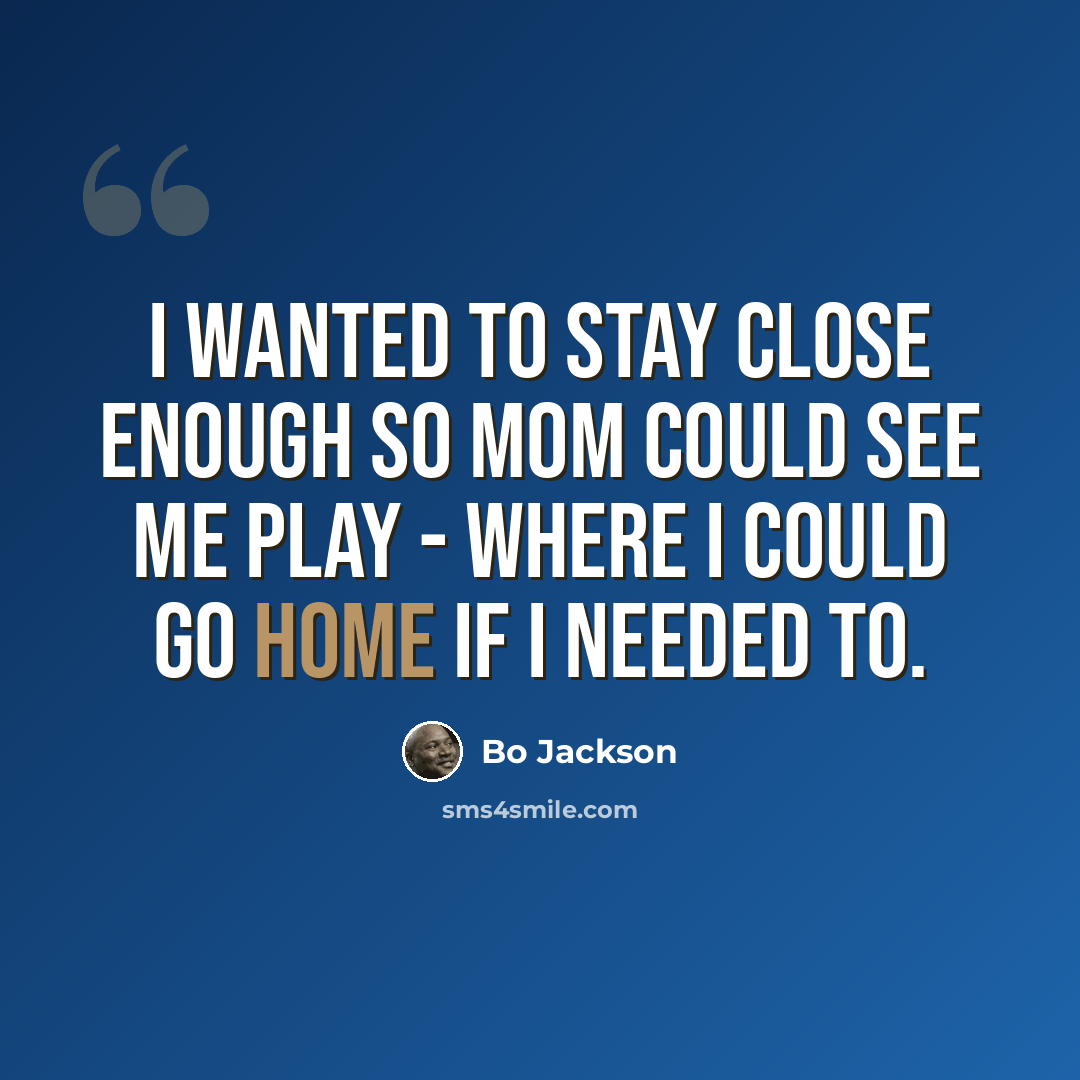 “I wanted to stay close enough so mom could see me play - where I could go home if I needed to.” quote by Bo Jackson