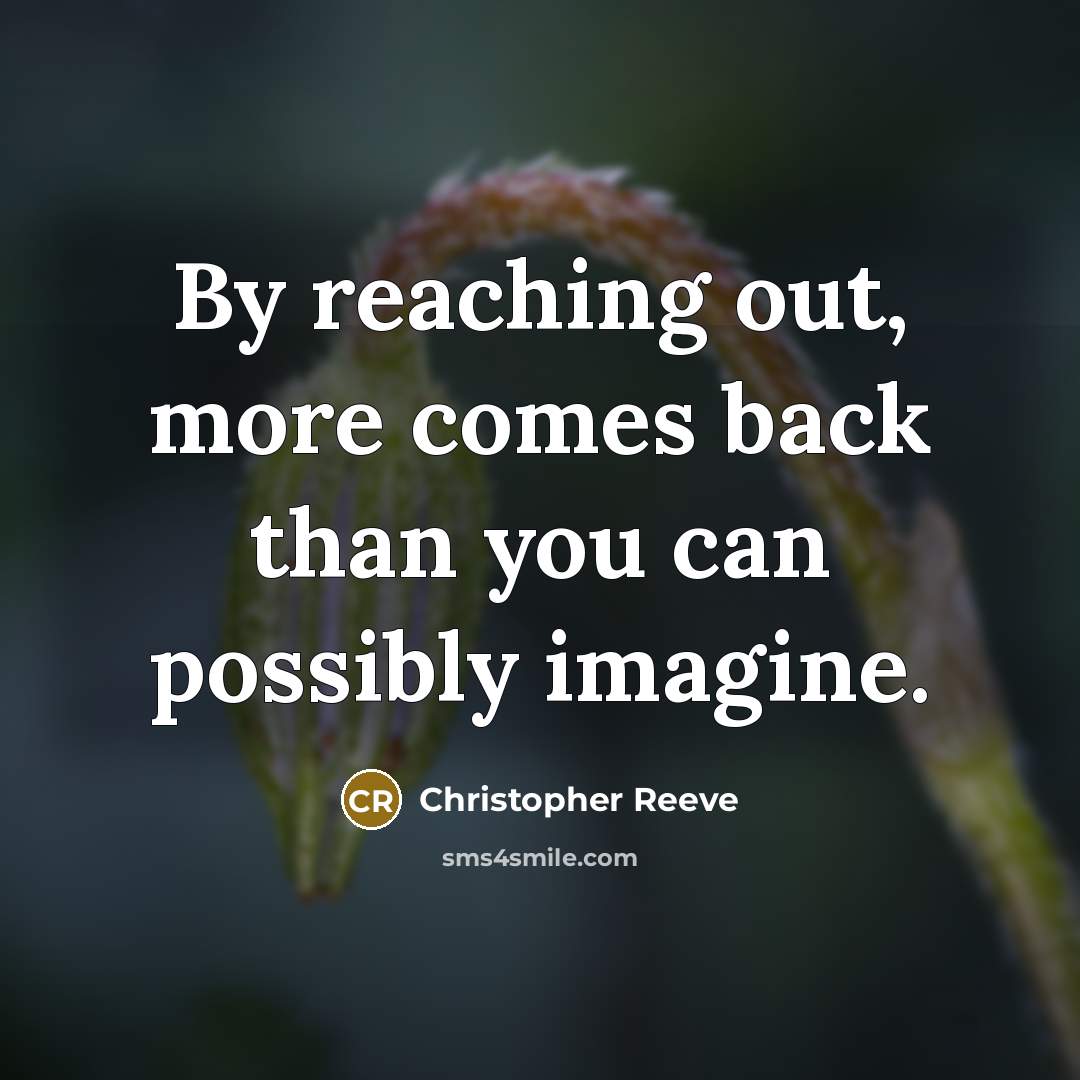 “By reaching out, more comes back than you can possibly imagine.” quote by Christopher Reeve