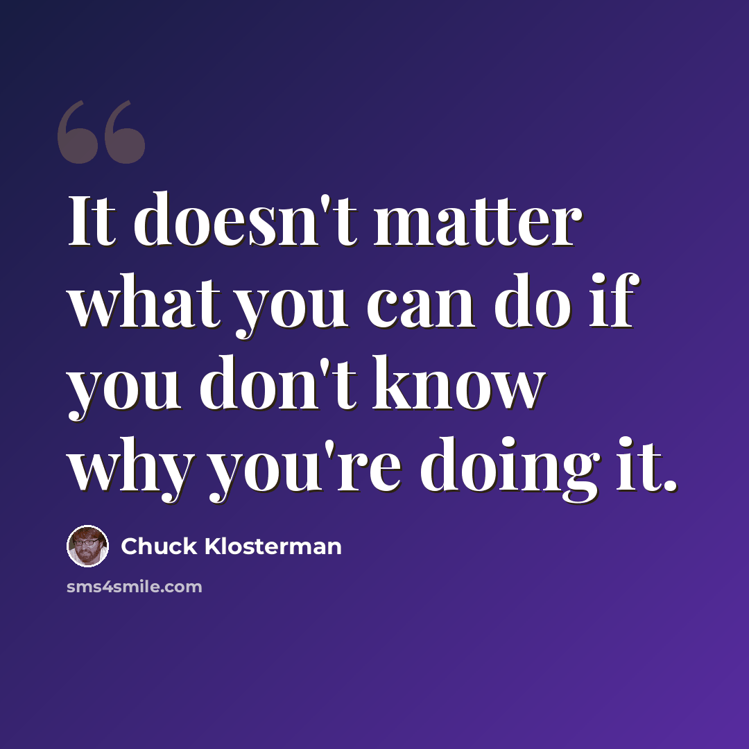 “It doesn't matter what you can do if you don't know why you're doing it.” quote by Chuck Klosterman
