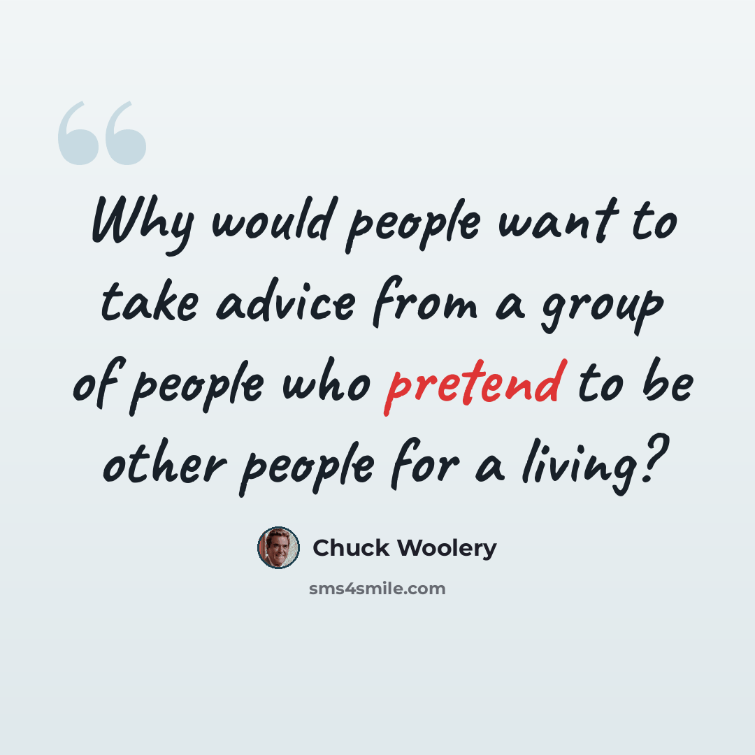 “Why would people want to take advice from a group of people who pretend to be other people for a living?” quote by Chuck Woolery