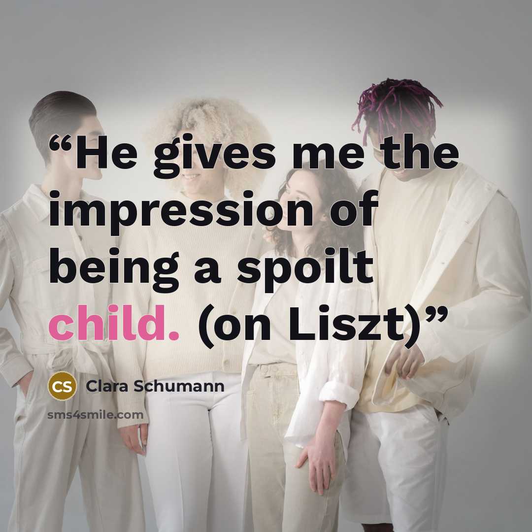 “He gives me the impression of being a spoilt child. (on Liszt)” quote by Clara Schumann