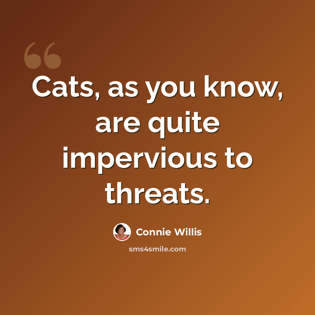 “Cats, as you know, are quite impervious to threats.” quote by Connie Willis