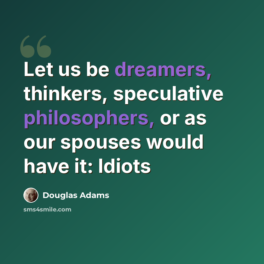 “Let us be dreamers, thinkers, speculative philosophers, or as our spouses would have it: Idiots” quote by Douglas Adams