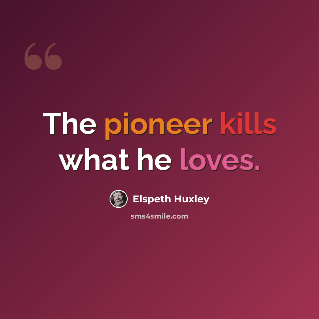“The pioneer kills what he loves.” quote by Elspeth Huxley