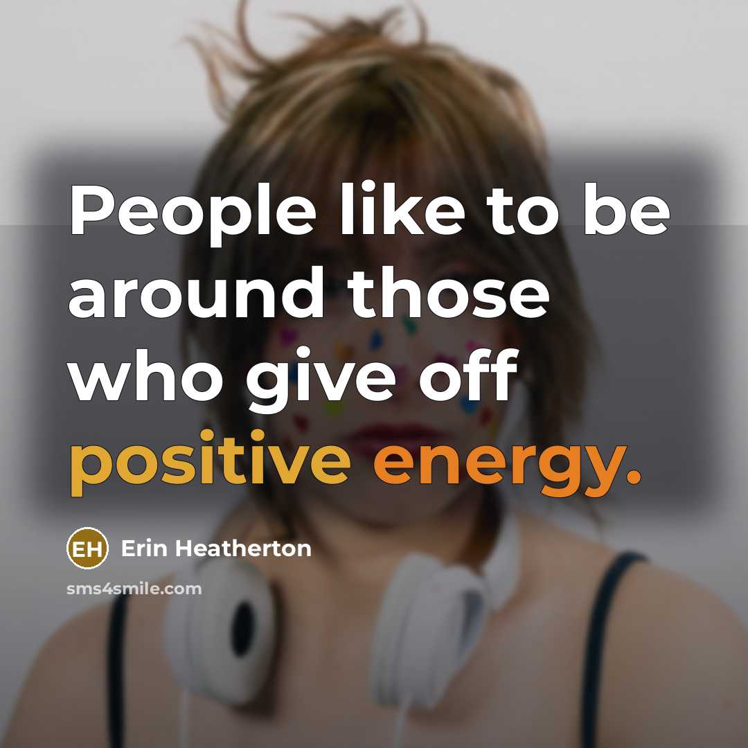 “People like to be around those who give off positive energy.” quote by Erin Heatherton