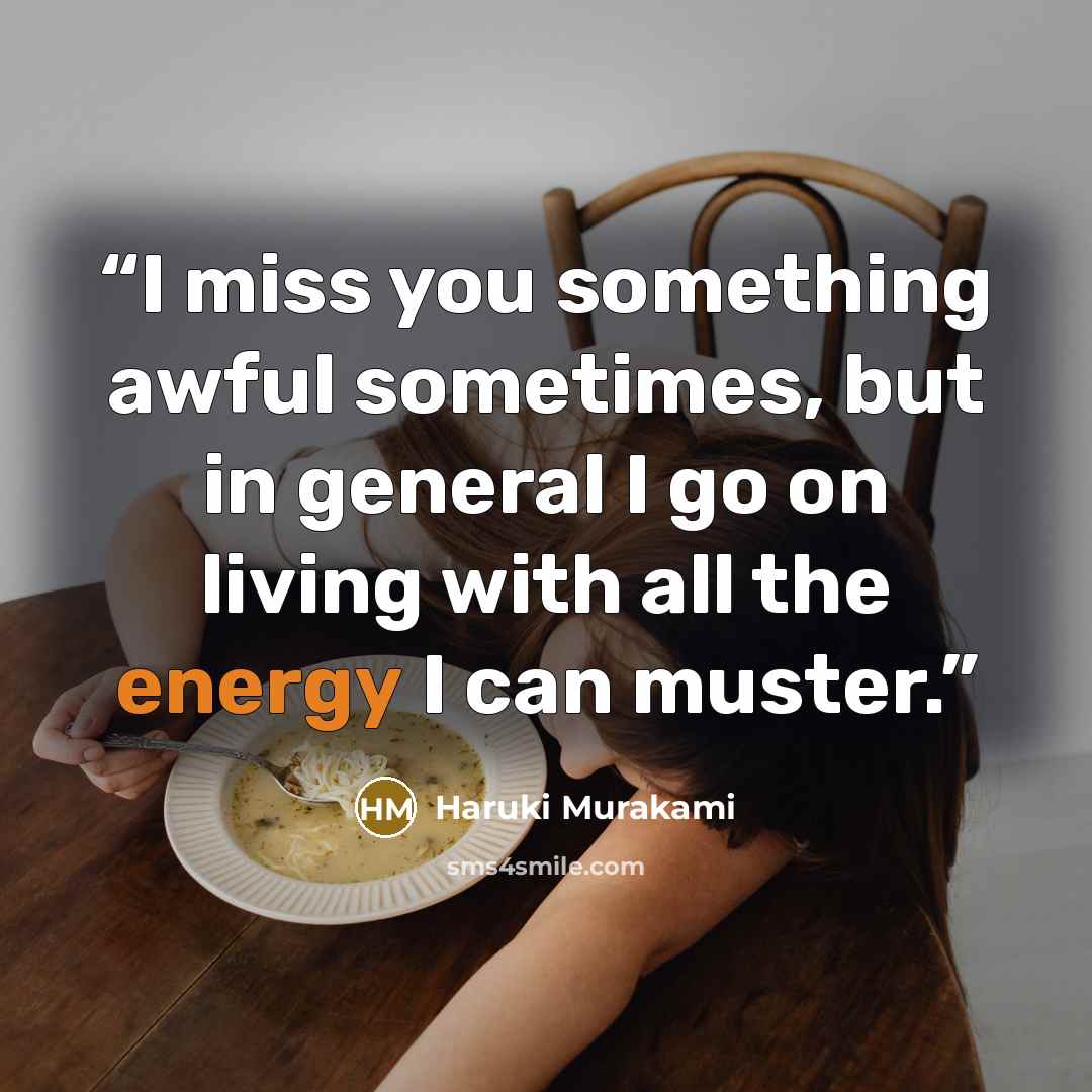 “I miss you something awful sometimes, but in general I go on living with all the energy I can muster.” quote by Haruki Murakami