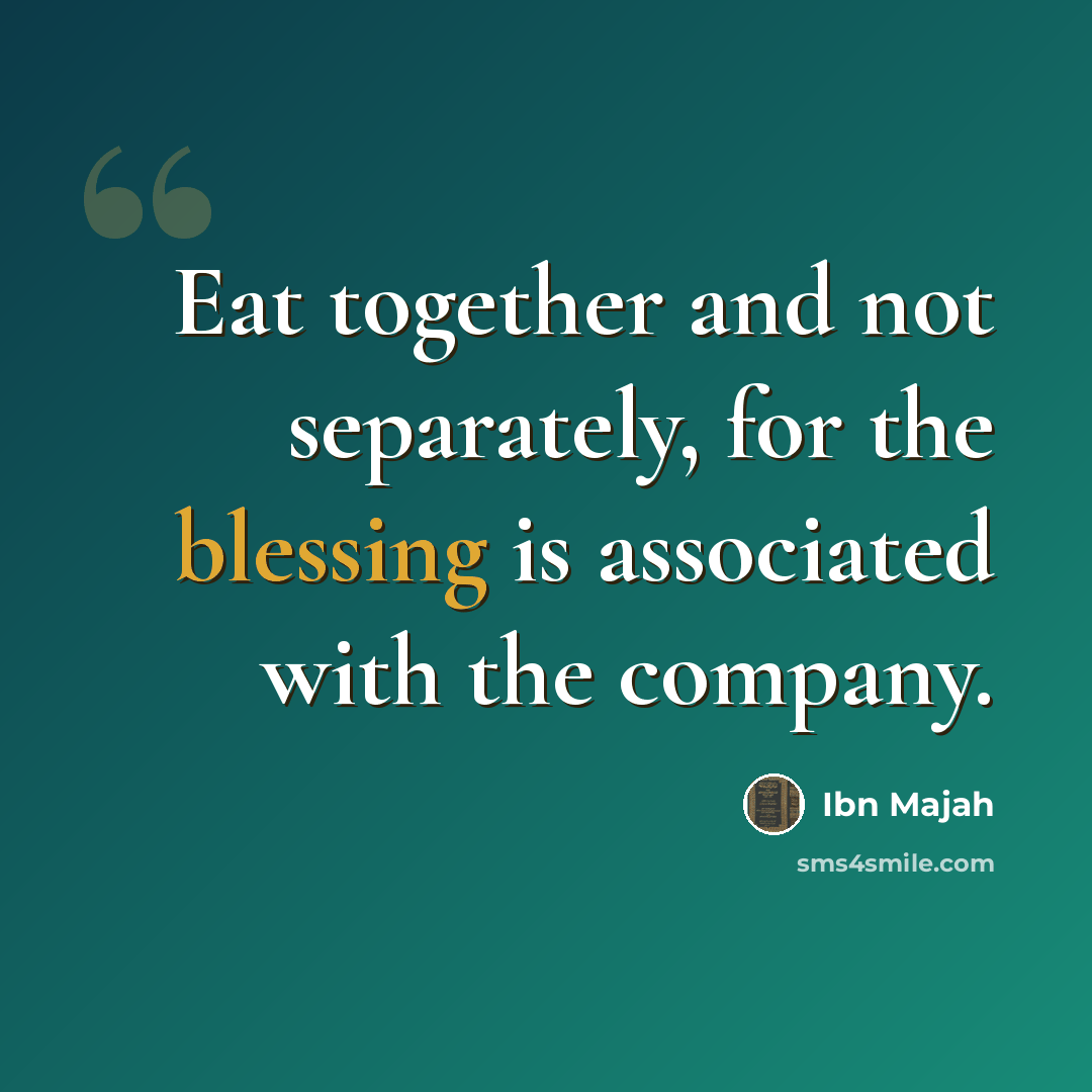“Eat together and not separately, for the blessing is associated with the company.” quote by Ibn Majah