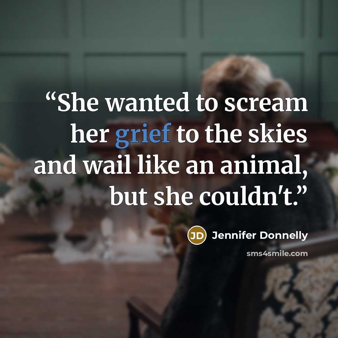 “She wanted to scream her grief to the skies and wail like an animal, but she couldn't.” quote by Jennifer Donnelly