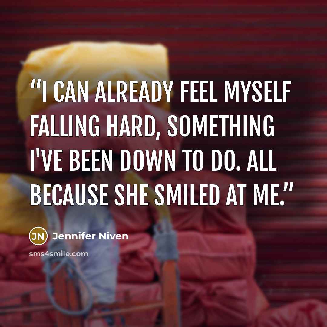 “I can already feel myself falling hard, something I've been down to do. All because she smiled at me.” quote by Jennifer Niven