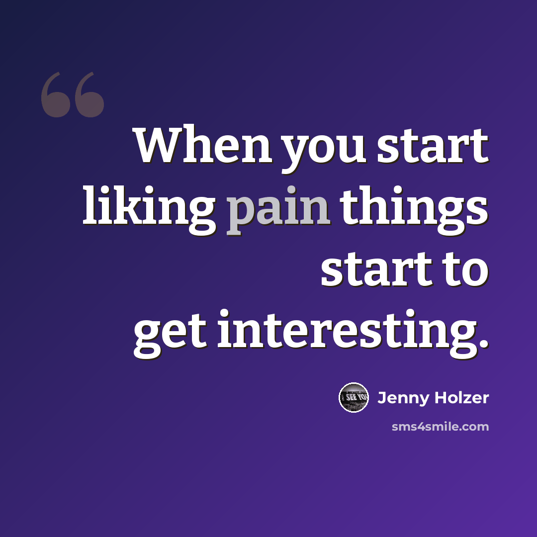 “When you start liking pain things start to get interesting.” quote by Jenny Holzer