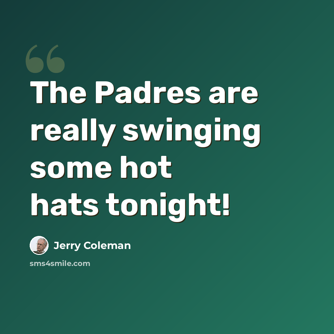 “The Padres are really swinging some hot hats tonight!” quote by Jerry Coleman