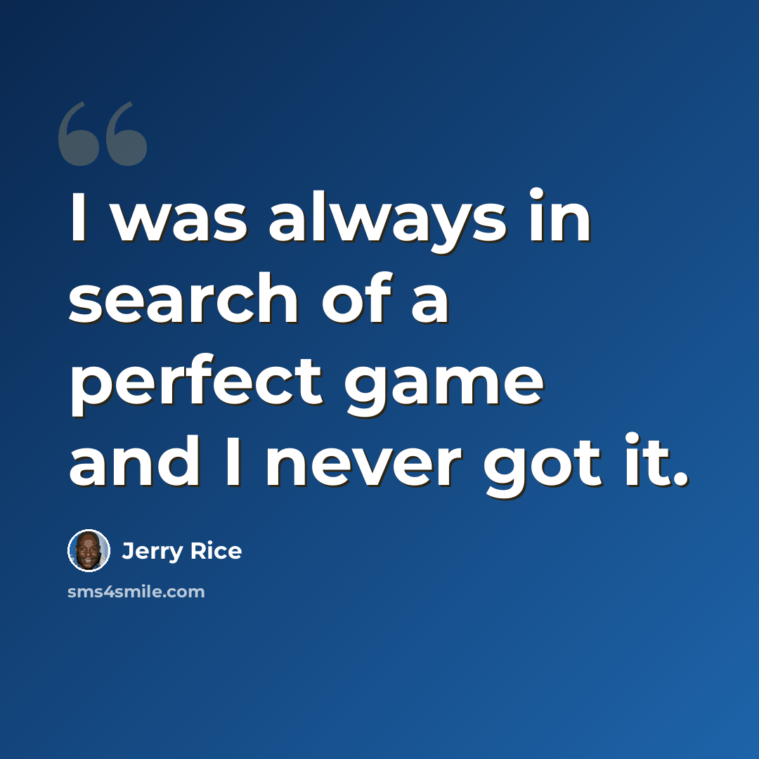 “I was always in search of a perfect game and I never got it.” quote by Jerry Rice
