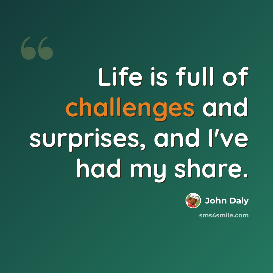 “Life is full of challenges and surprises, and I've had my share.” quote by John Daly