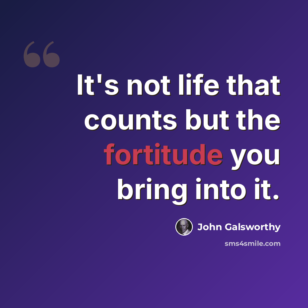 “It's not life that counts but the fortitude you bring into it.” quote by John Galsworthy