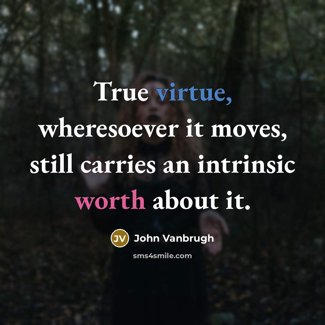 “True virtue, wheresoever it moves, still carries an intrinsic worth about it.” quote by John Vanbrugh