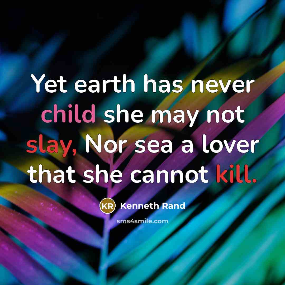 “Yet earth has never child she may not slay, Nor sea a lover that she cannot kill.” quote by Kenneth Rand