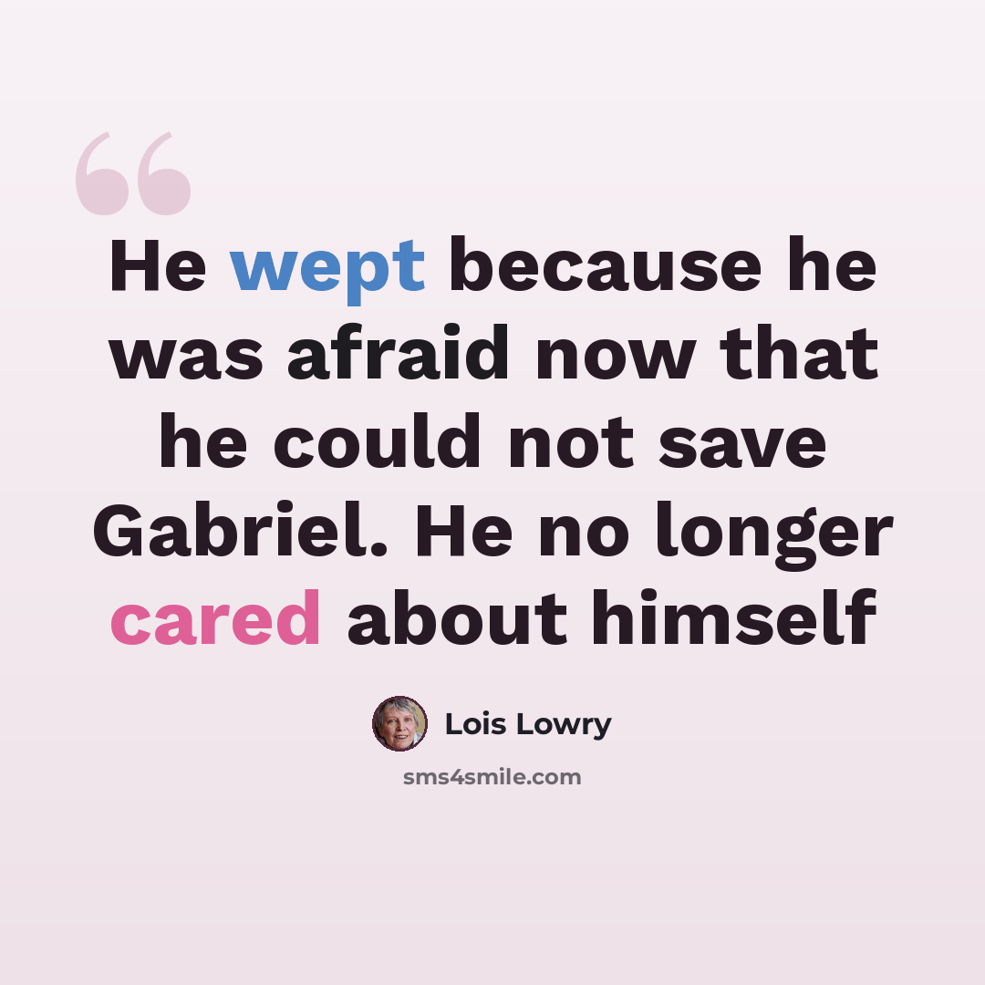 “He wept because he was afraid now that he could not save Gabriel. He no longer cared about himself” quote by Lois Lowry