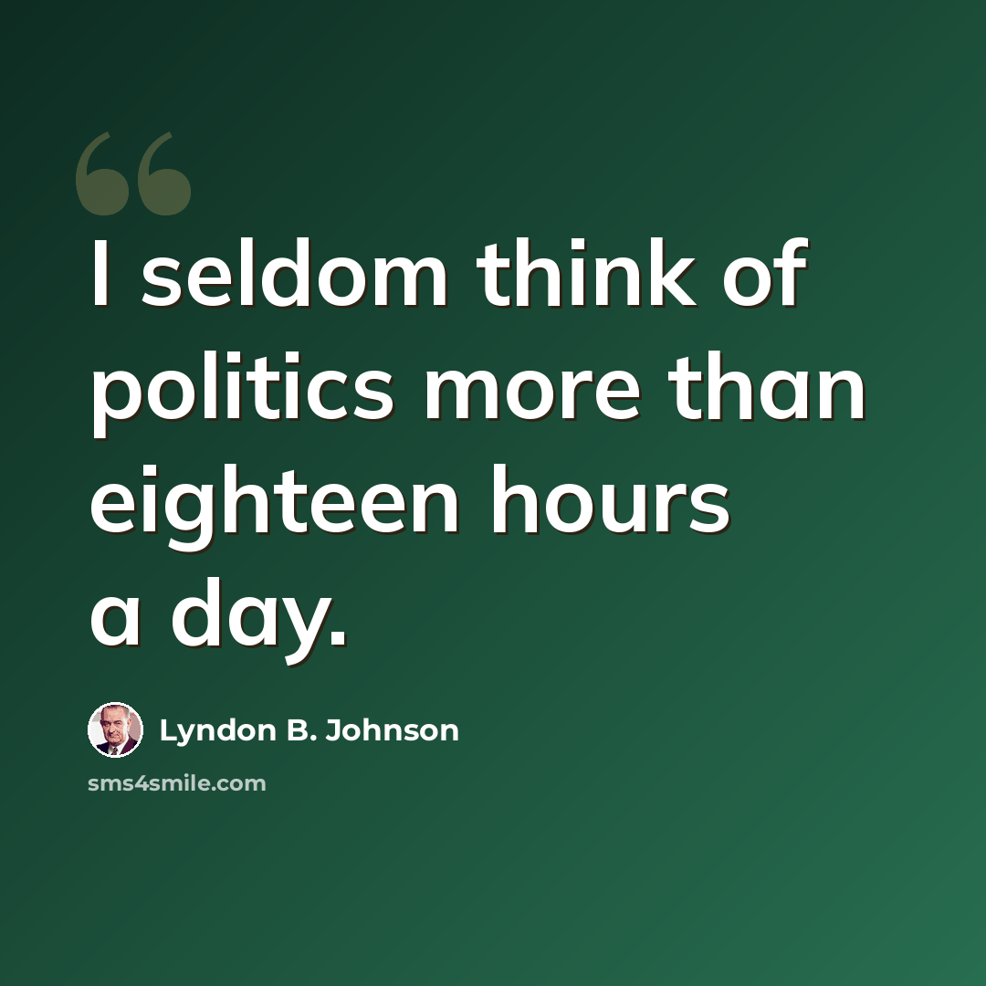 “I seldom think of politics more than eighteen hours a day.” quote by Lyndon B. Johnson