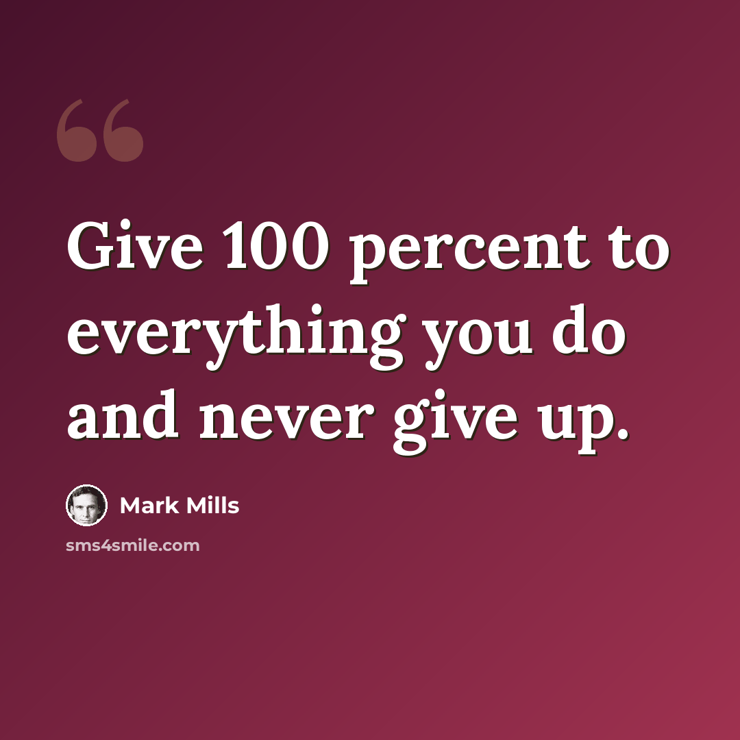 “Give 100 percent to everything you do and never give up.” quote by Mark Mills