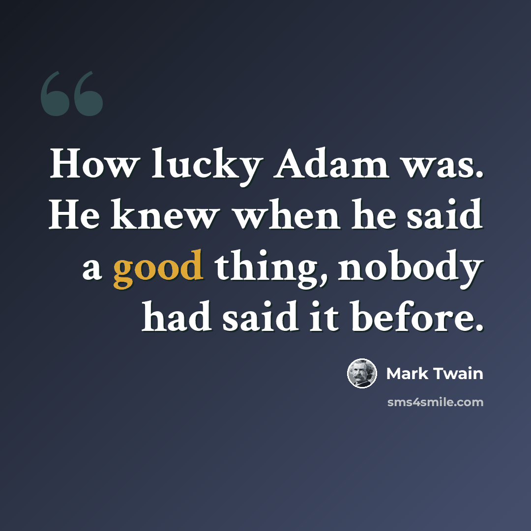“How lucky Adam was. He knew when he said a good thing, nobody had said it before.” quote by Mark Twain