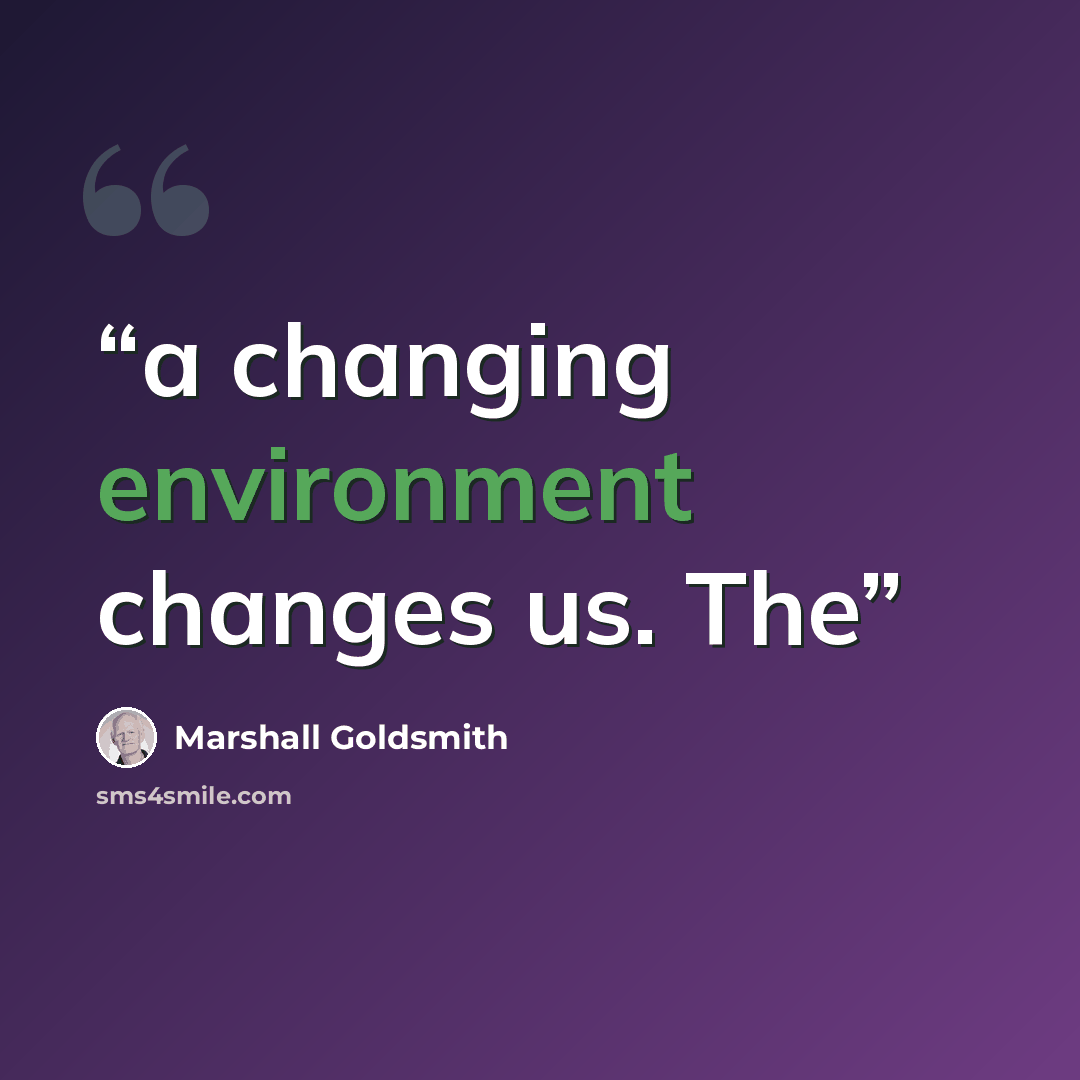 “a changing environment changes us. The” quote by Marshall Goldsmith