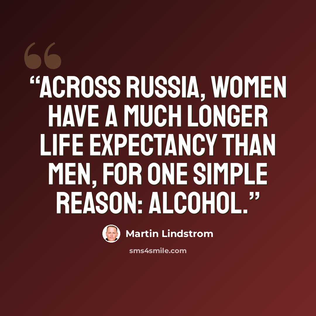 “Across Russia, women have a much longer life expectancy than men, for one simple reason: alcohol.” quote by Martin Lindstrom