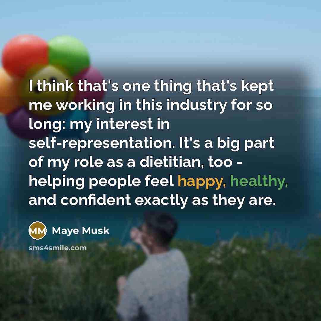 “I think that's one thing that's kept me working in this industry for so long: my interest in self-representation. It's a big part of my role as a dietitian, too - helping people feel happy, healthy, and confident exactly as they are.” quote by Maye Musk