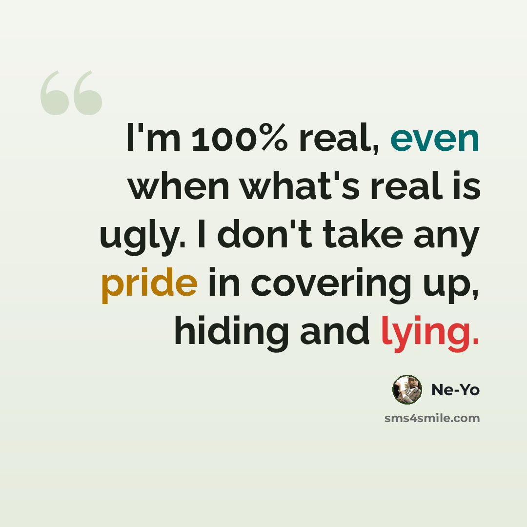 “I'm 100% real, even when what's real is ugly. I don't take any pride in covering up, hiding and lying.” quote by Ne-Yo
