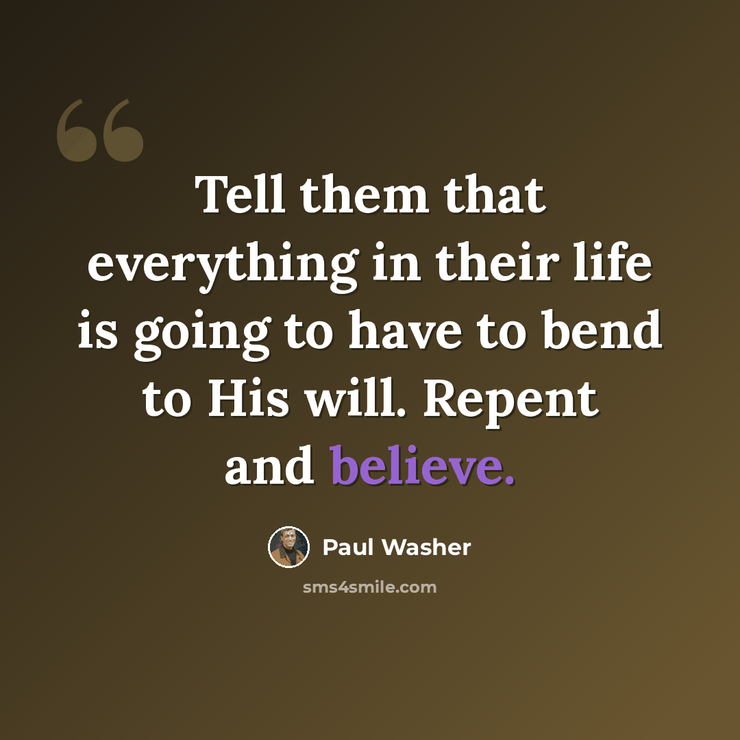 “Tell them that everything in their life is going to have to bend to His will. Repent and believe.” quote by Paul Washer