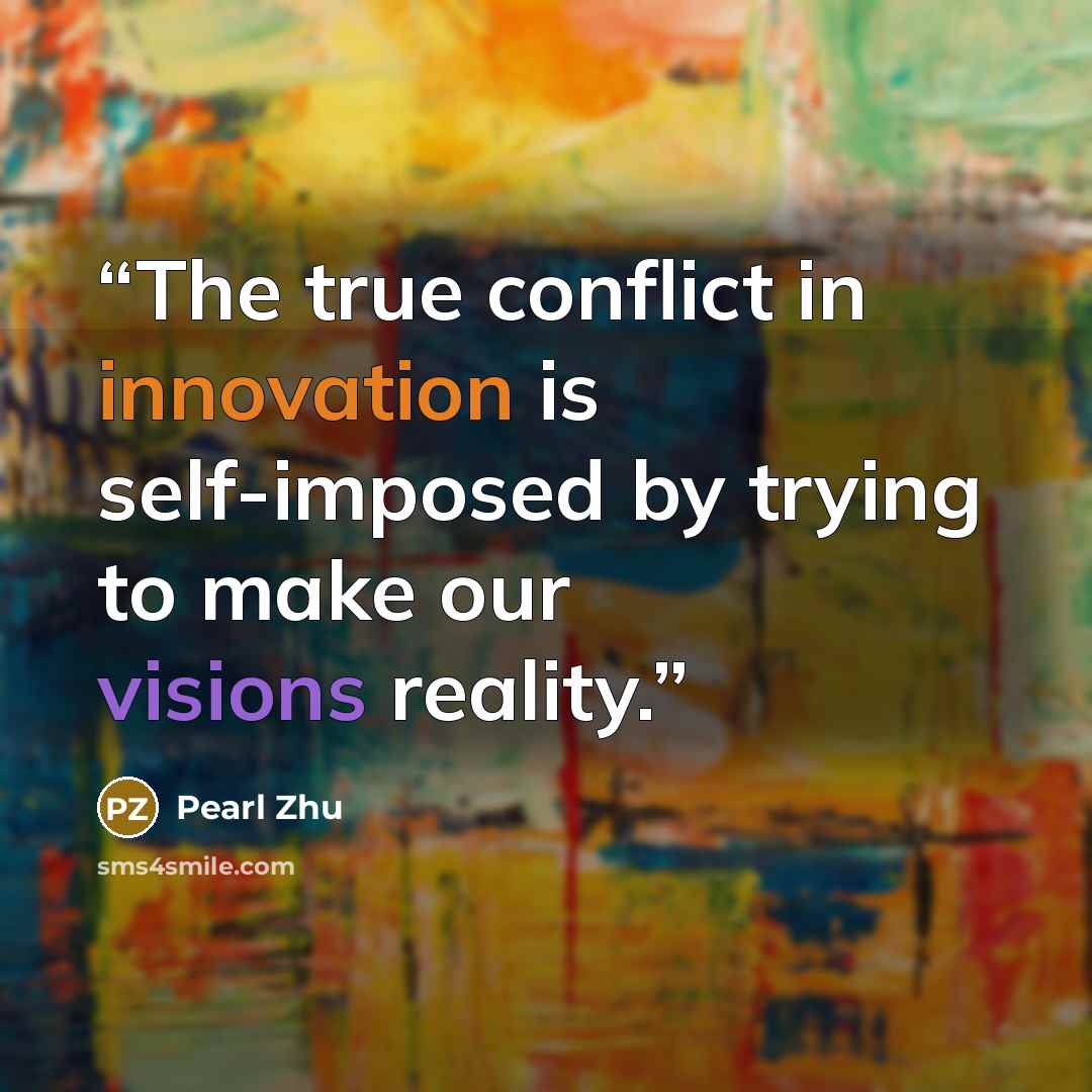 “The true conflict in innovation is self-imposed by trying to make our visions reality.” quote by Pearl Zhu