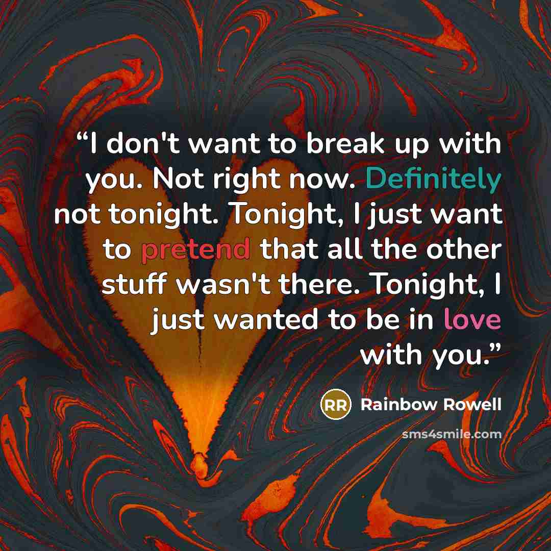 “I don't want to break up with you. Not right now. Definitely not tonight. Tonight, I just want to pretend that all the other stuff wasn't there. Tonight, I just wanted to be in love with you.” quote by Rainbow Rowell