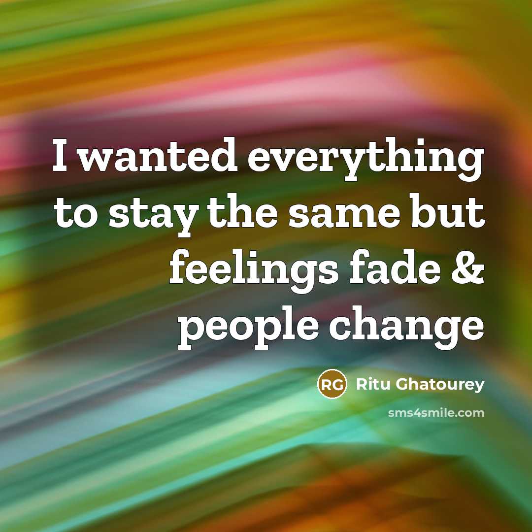 “I wanted everything to stay the same but feelings fade & people change” quote by Ritu Ghatourey
