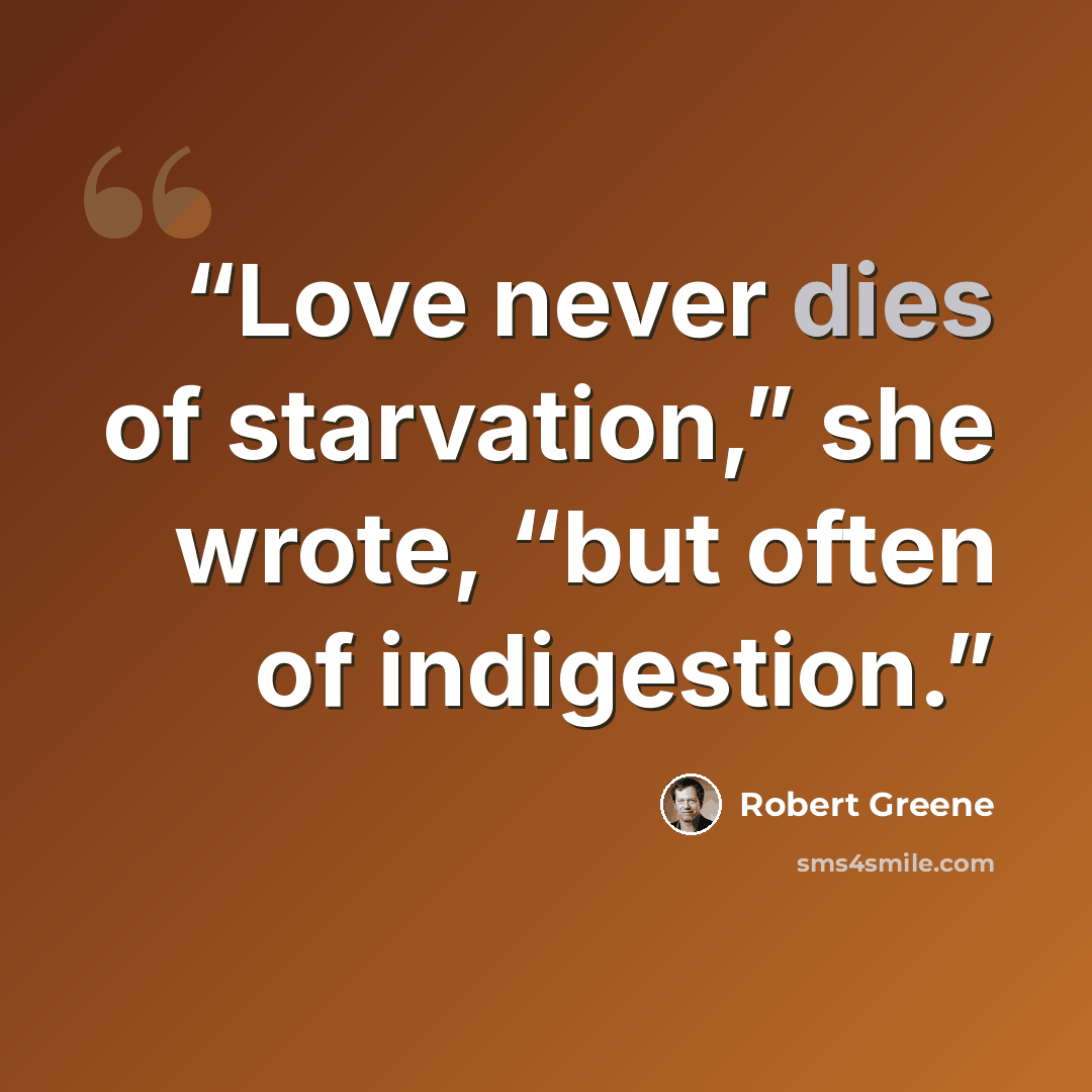 “Love never dies of starvation,” she wrote, “but often of indigestion.” quote by Robert Greene