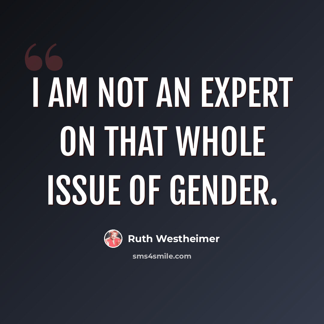 “I am not an expert on that whole issue of gender.” quote by Ruth Westheimer