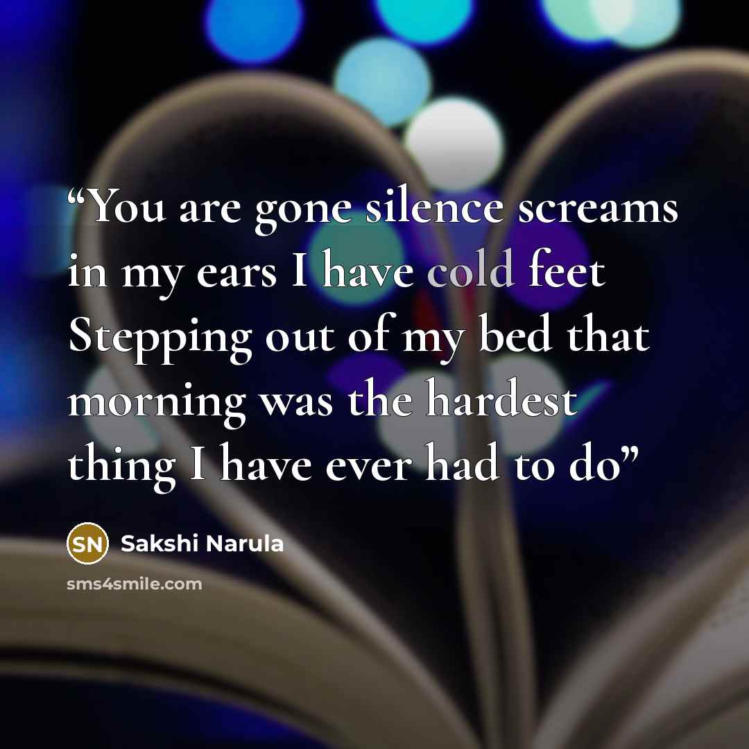 “You are gone silence screams in my ears I have cold feet Stepping out of my bed that morning was the hardest thing I have ever had to do” quote by Sakshi Narula