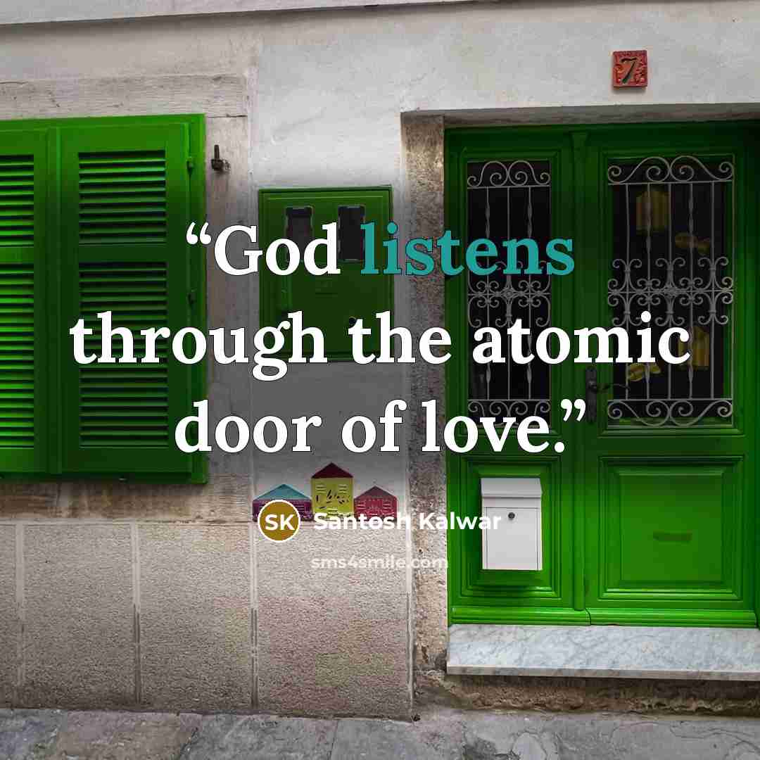 “God listens through the atomic door of love.” quote by Santosh Kalwar