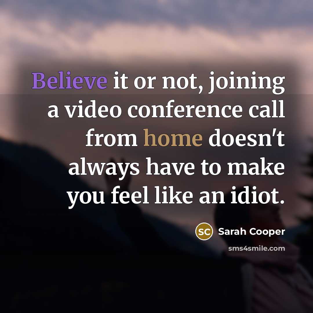 “Believe it or not, joining a video conference call from home doesn't always have to make you feel like an idiot.” quote by Sarah Cooper